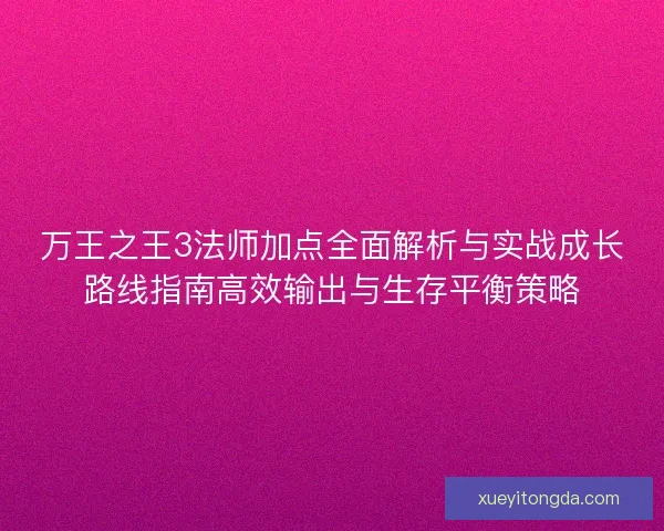 万王之王3法师加点全面解析与实战成长路线指南高效输出与生存平衡策略