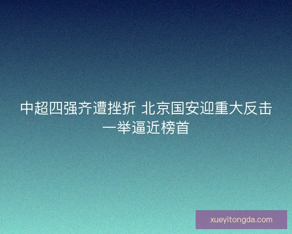 中超四强齐遭挫折 北京国安迎重大反击一举逼近榜首