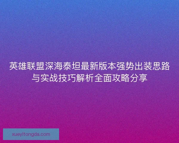 英雄联盟深海泰坦最新版本强势出装思路与实战技巧解析全面攻略分享