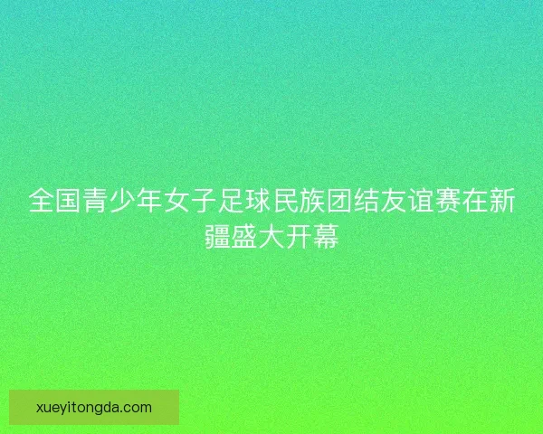 全国青少年女子足球民族团结友谊赛在新疆盛大开幕
