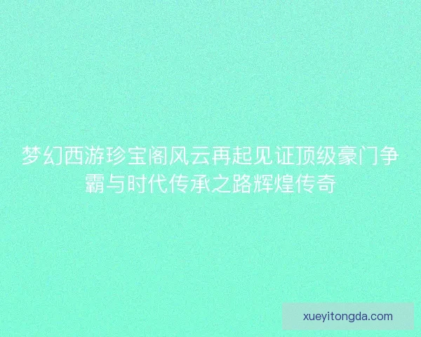 梦幻西游珍宝阁风云再起见证顶级豪门争霸与时代传承之路辉煌传奇