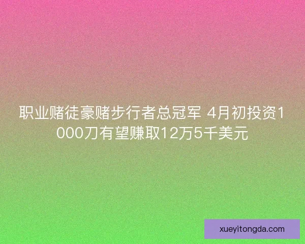 职业赌徒豪赌步行者总冠军 4月初投资1000刀有望赚取12万5千美元