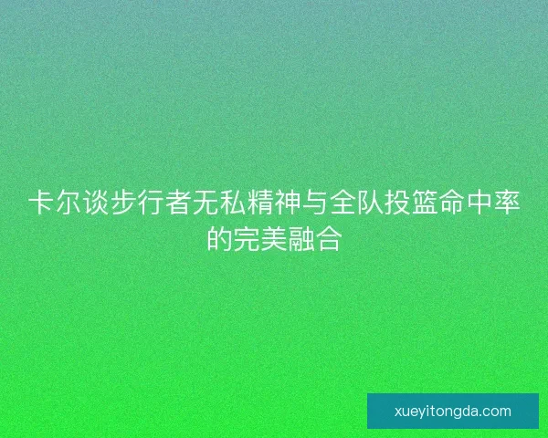 卡尔谈步行者无私精神与全队投篮命中率的完美融合