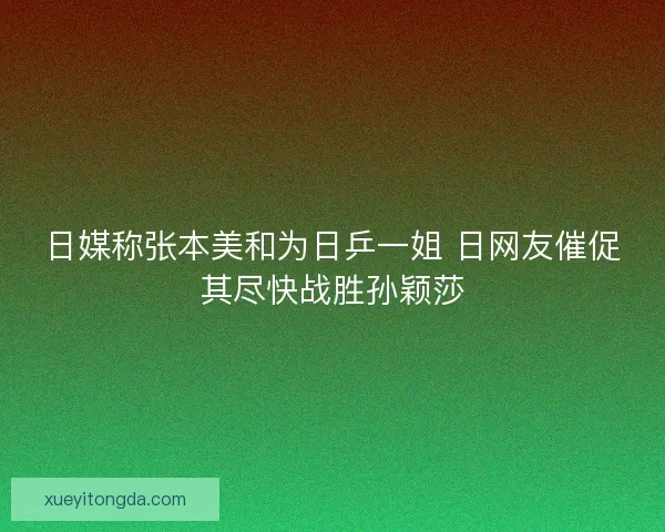 日媒称张本美和为日乒一姐 日网友催促其尽快战胜孙颖莎