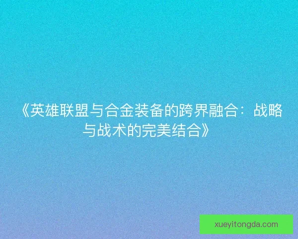 《英雄联盟与合金装备的跨界融合：战略与战术的完美结合》