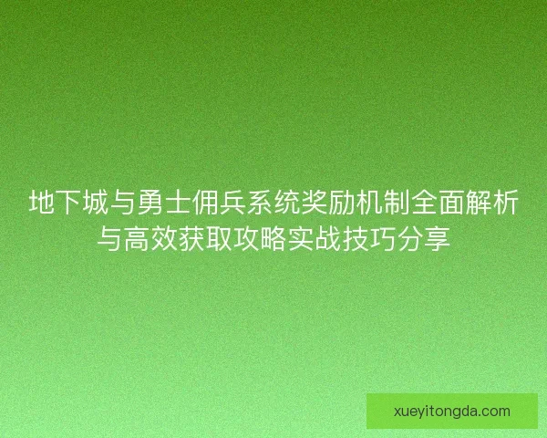 地下城与勇士佣兵系统奖励机制全面解析与高效获取攻略实战技巧分享