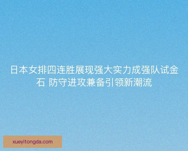 日本女排四连胜展现强大实力成强队试金石 防守进攻兼备引领新潮流