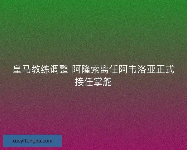 皇马教练调整 阿隆索离任阿韦洛亚正式接任掌舵