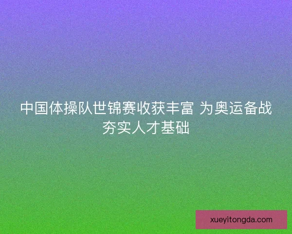 中国体操队世锦赛收获丰富 为奥运备战夯实人才基础