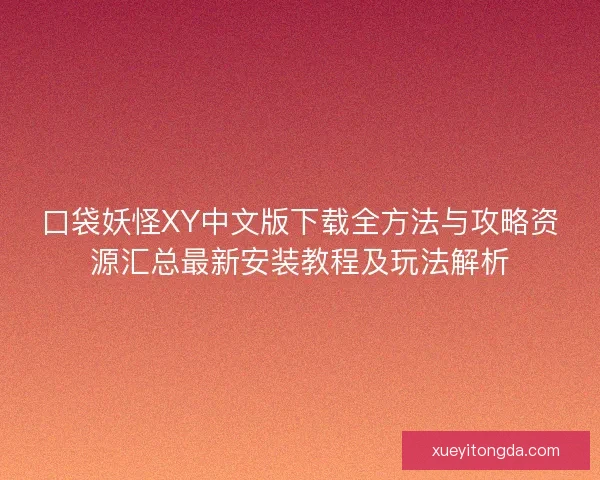 口袋妖怪XY中文版下载全方法与攻略资源汇总最新安装教程及玩法解析 口袋妖怪XY中文版下载全方法与攻略资源汇总最新安装教程及玩法解析