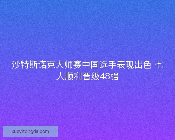 沙特斯诺克大师赛中国选手表现出色 七人顺利晋级48强