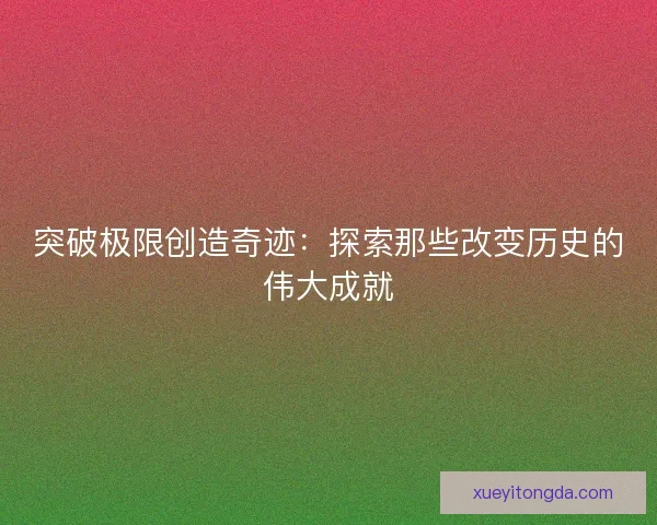 突破极限创造奇迹：探索那些改变历史的伟大成就