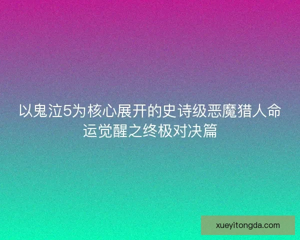 以鬼泣5为核心展开的史诗级恶魔猎人命运觉醒之终极对决篇