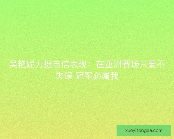 吴艳妮力挺自信表现：在亚洲赛场只要不失误 冠军必属我
