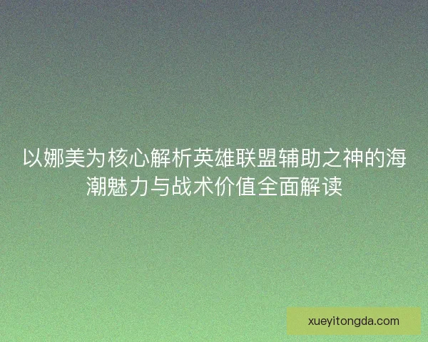 以娜美为核心解析英雄联盟辅助之神的海潮魅力与战术价值全面解读 以娜美为核心解析英雄联盟辅助之神的海潮魅力与战术价值全面解读