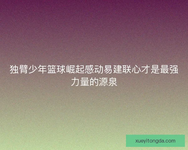 独臂少年篮球崛起感动易建联心才是最强力量的源泉