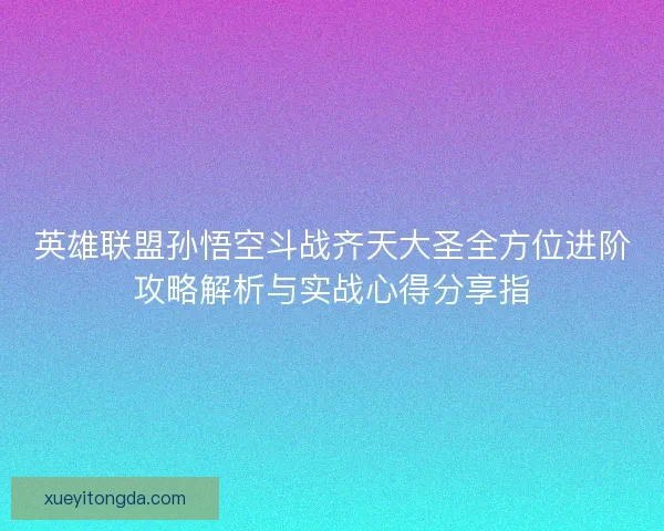 英雄联盟孙悟空斗战齐天大圣全方位进阶攻略解析与实战心得分享指