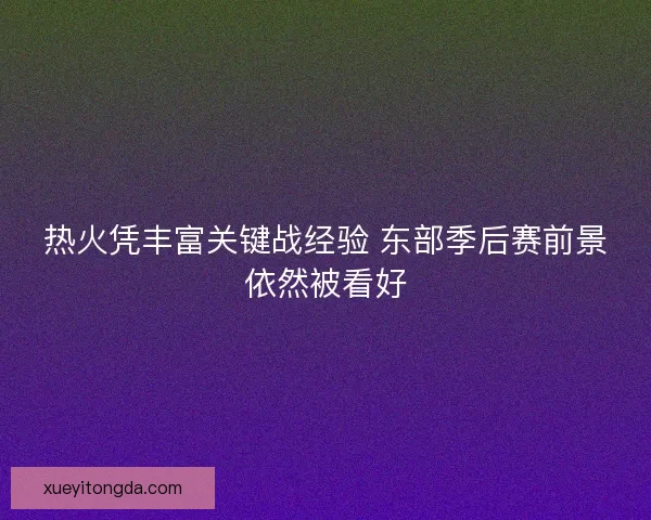 热火凭丰富关键战经验 东部季后赛前景依然被看好